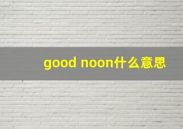 good noon什么意思